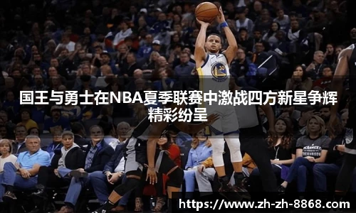 国王与勇士在NBA夏季联赛中激战四方新星争辉精彩纷呈