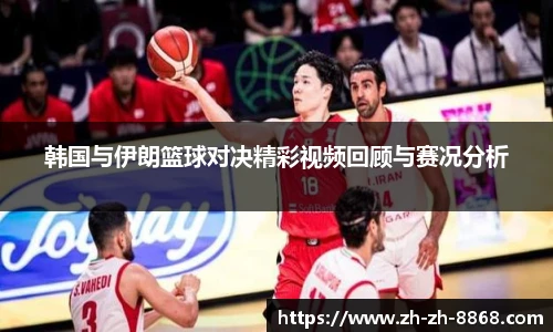 韩国与伊朗篮球对决精彩视频回顾与赛况分析