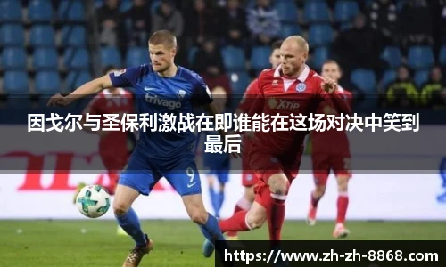 因戈尔与圣保利激战在即谁能在这场对决中笑到最后