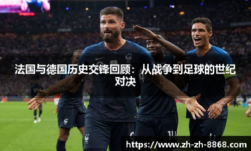 法国与德国历史交锋回顾：从战争到足球的世纪对决