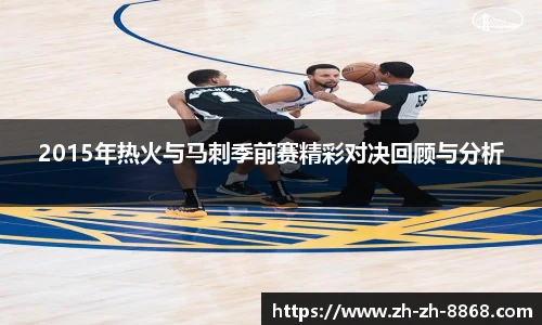 2015年热火与马刺季前赛精彩对决回顾与分析