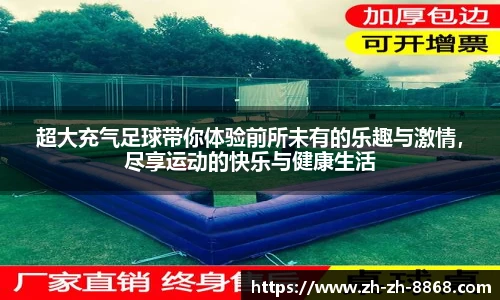 超大充气足球带你体验前所未有的乐趣与激情，尽享运动的快乐与健康生活