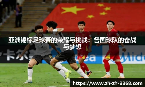亚洲锦标足球赛的荣耀与挑战：各国球队的奋战与梦想