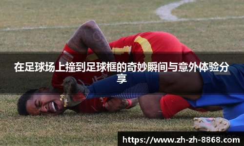 在足球场上撞到足球框的奇妙瞬间与意外体验分享